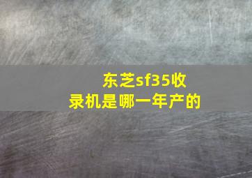 东芝sf35收录机是哪一年产的