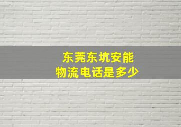 东莞东坑安能物流电话是多少