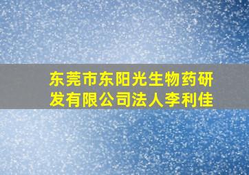 东莞市东阳光生物药研发有限公司法人李利佳