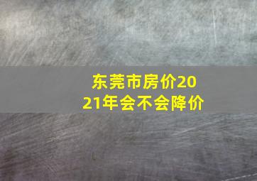 东莞市房价2021年会不会降价