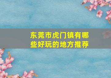 东莞市虎门镇有哪些好玩的地方推荐