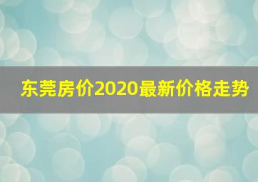 东莞房价2020最新价格走势