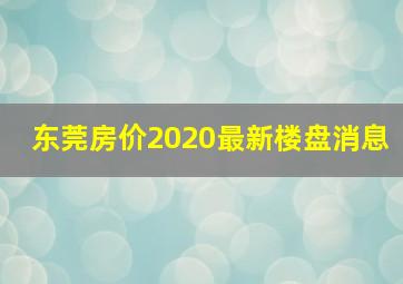 东莞房价2020最新楼盘消息