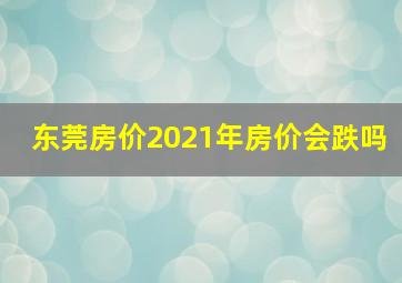 东莞房价2021年房价会跌吗