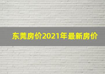 东莞房价2021年最新房价