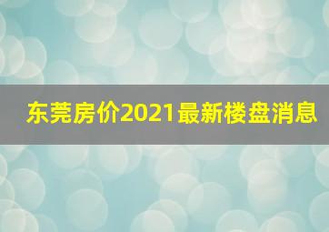 东莞房价2021最新楼盘消息