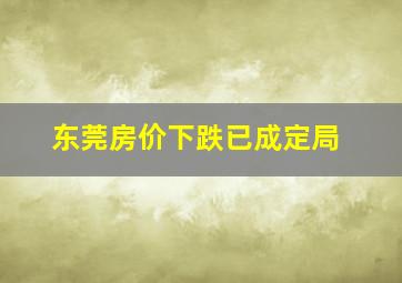 东莞房价下跌已成定局