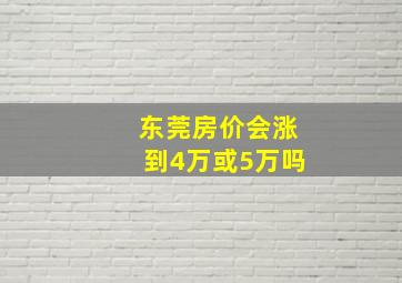 东莞房价会涨到4万或5万吗