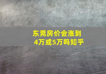 东莞房价会涨到4万或5万吗知乎