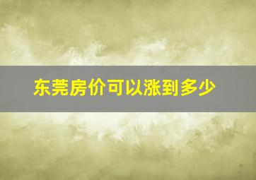 东莞房价可以涨到多少