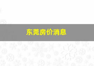 东莞房价消息