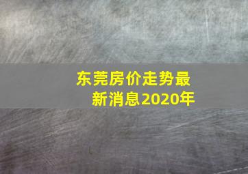 东莞房价走势最新消息2020年