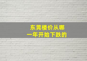 东莞楼价从哪一年开始下跌的