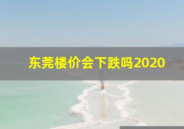 东莞楼价会下跌吗2020