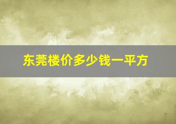 东莞楼价多少钱一平方