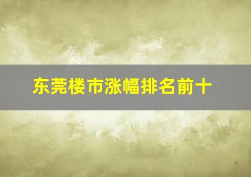 东莞楼市涨幅排名前十