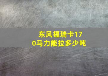 东风福瑞卡170马力能拉多少吨