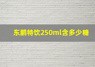 东鹏特饮250ml含多少糖