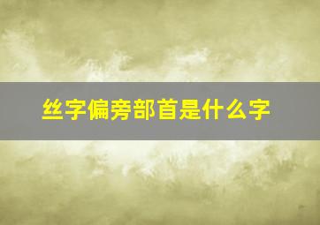 丝字偏旁部首是什么字