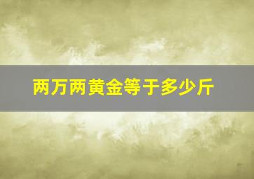 两万两黄金等于多少斤