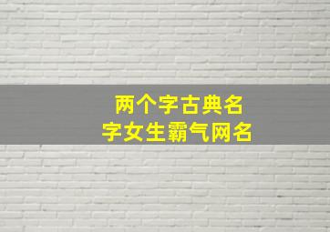 两个字古典名字女生霸气网名