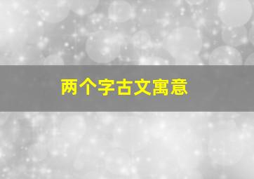 两个字古文寓意