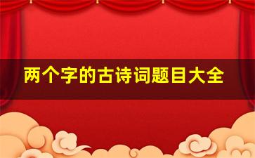 两个字的古诗词题目大全