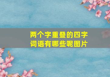 两个字重叠的四字词语有哪些呢图片