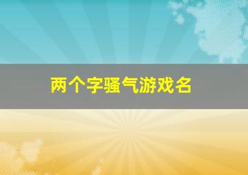 两个字骚气游戏名