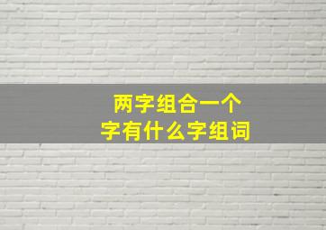 两字组合一个字有什么字组词