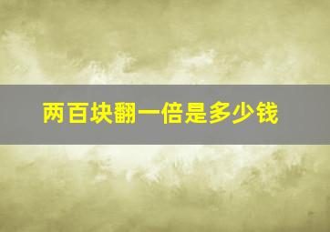 两百块翻一倍是多少钱