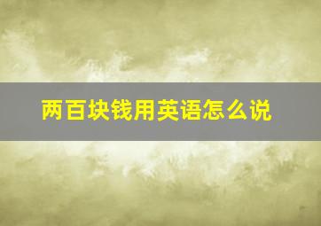 两百块钱用英语怎么说