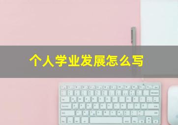 个人学业发展怎么写