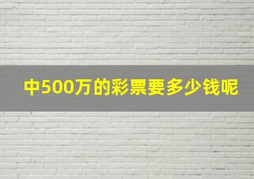 中500万的彩票要多少钱呢