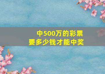 中500万的彩票要多少钱才能中奖