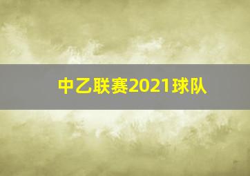 中乙联赛2021球队