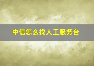 中信怎么找人工服务台