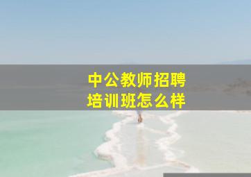 中公教师招聘培训班怎么样