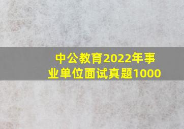 中公教育2022年事业单位面试真题1000