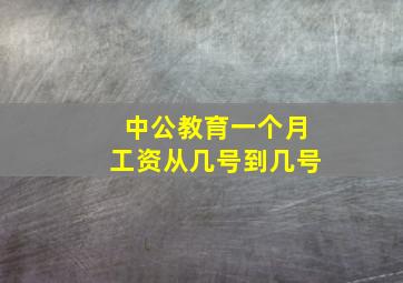 中公教育一个月工资从几号到几号