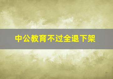 中公教育不过全退下架