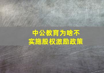 中公教育为啥不实施股权激励政策