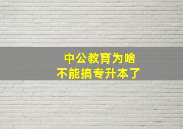 中公教育为啥不能搞专升本了