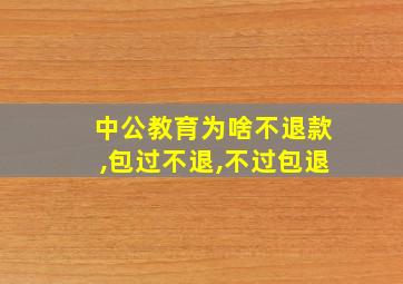 中公教育为啥不退款,包过不退,不过包退