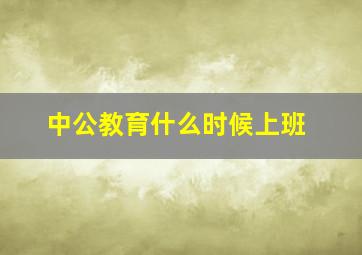 中公教育什么时候上班