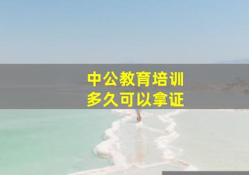 中公教育培训多久可以拿证