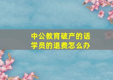 中公教育破产的话学员的退费怎么办