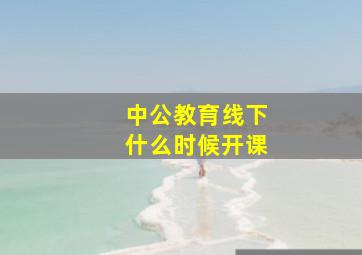 中公教育线下什么时候开课