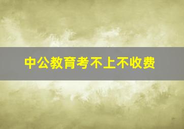 中公教育考不上不收费