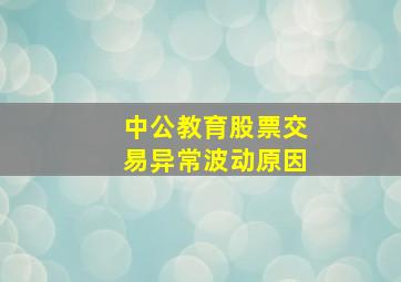 中公教育股票交易异常波动原因